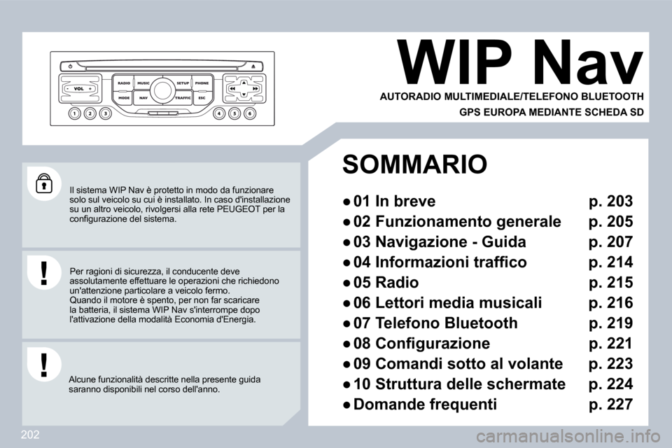 Peugeot 308 CC 2009  Manuale del proprietario (in Italian) 202
 Il sistema WIP Nav è protetto in modo da funzionare solo sul veicolo su cui è installato. In caso dinstallazione su un altro veicolo, rivolgersi alla rete PEUGEOT p er la �c�o�n�ﬁ� �g�u�r�a�