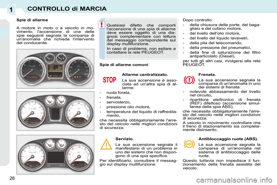 Peugeot 308 CC 2009  Manuale del proprietario (in Italian) 1
!
26
CONTROLLO di MARCIA
 A  motore  in  moto  o  a  veicolo  in  mo- 
vimento,  laccensione  di  una  delle 
spie  seguenti  segnala  la  comparsa  di 
unanomalia  che  richiede  lintervento 
de