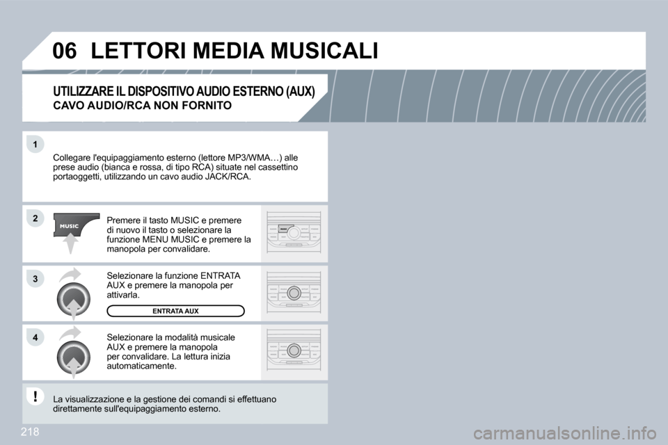 Peugeot 308 CC 2009  Manuale del proprietario (in Italian) 218
�1
�2
�3
�4
�0�6
 Collegare lequipaggiamento esterno (lettore MP3/WMA/WMA…) alle prese audio (bianca e rossa, di tipo RCA) situate nel canel cassettino portaoggetti, utilizzando un cavo audio J