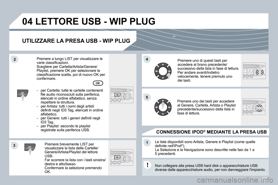 Peugeot 308 CC 2009  Manuale del proprietario (in Italian) 237
33
04
44
11
55
22
 LETTORE USB - WIP PLUG 
  UTILIZZARE LA PRESA USB - WIP PLUG 
� � �P�r�e�m�e�r�e� �b�r�e�v�e�m�e�n�t�e� �L�I�S�T� �p�e�r� �v�i�s�u�a�l�i�z�z�a�r�e� �l�a� �l�i�s�t�a� �d�e�l�l�e�