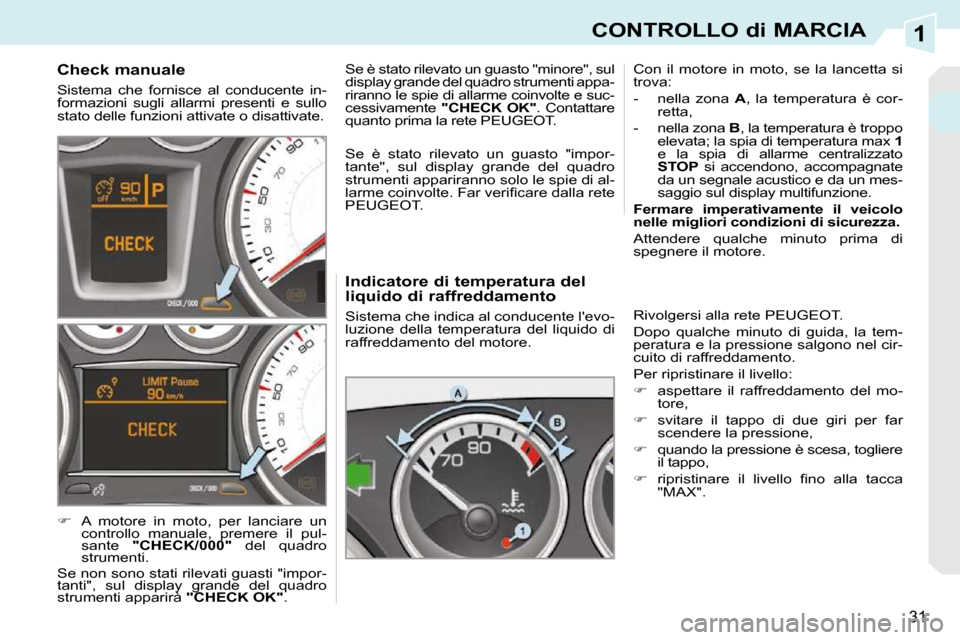 Peugeot 308 CC 2009  Manuale del proprietario (in Italian) 1
31
CONTROLLO di MARCIA
  Indicatore di temperatura del  
liquido di raffreddamento  
 Sistema che indica al conducente levo- 
luzione  della  temperatura  del  liquido  di 
raffreddamento del motor