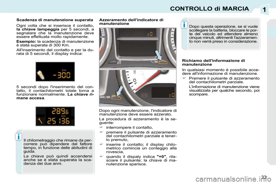 Peugeot 308 CC 2009  Manuale del proprietario (in Italian) 1
i
i
33
CONTROLLO di MARCIA
 Dopo questa operazione, se si vuole  
scollegare la batteria, bloccare le por-
te  del  veicolo  ed  attendere  almeno 
cinque minuti, altrimenti lazzeramen-
to non verr