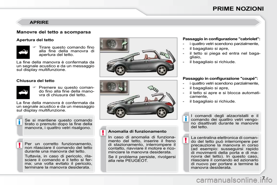 Peugeot 308 CC 2009  Manuale del proprietario (in Italian) !
!
ii
!
PRIME NOZIONI
 APRIRE 
  Manovre del tetto a scomparsa  
  Apertura del tetto    
� � �  �T�i�r�a�r�e�  �q�u�e�s�t�o�  �c�o�m�a�n�d�o�  �ﬁ� �n�o� 
�a�l�l�a�  �ﬁ� �n�e�  �d�e�l�l�a�  �m