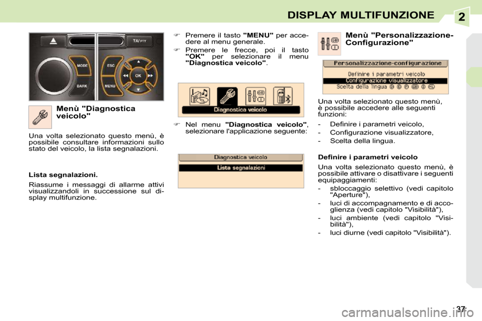 Peugeot 308 CC 2009  Manuale del proprietario (in Italian) 2DISPLAY MULTIFUNZIONE
  Menù "Diagnostica  
veicolo"    
�    Premere il tasto   "MENU"  per acce-
dere al menu generale. 
  
�    Premere  le  frecce,  poi  il  tasto 
 
"OK"    per  selezion