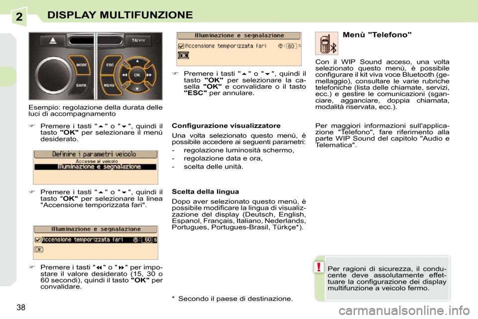 Peugeot 308 CC 2009  Manuale del proprietario (in Italian) 2
!
38
DISPLAY MULTIFUNZIONE
 Per  ragioni  di  sicurezza,  il  condu- 
cente  deve  assolutamente  effet-
�t�u�a�r�e�  �l�a�  �c�o�n�ﬁ� �g�u�r�a�z�i�o�n�e�  �d�e�i�  �d�i�s�p�l�a�y� 
multifunzione 