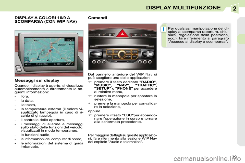Peugeot 308 CC 2009  Manuale del proprietario (in Italian) 2
i
39
DISPLAY MULTIFUNZIONE
  Messaggi sul display  
 Quando il display è aperto, si visualizza  
automaticamente  e  direttamente  le  se-
guenti informazioni:  
   -   lora, 
  -   la data, 
  - 
