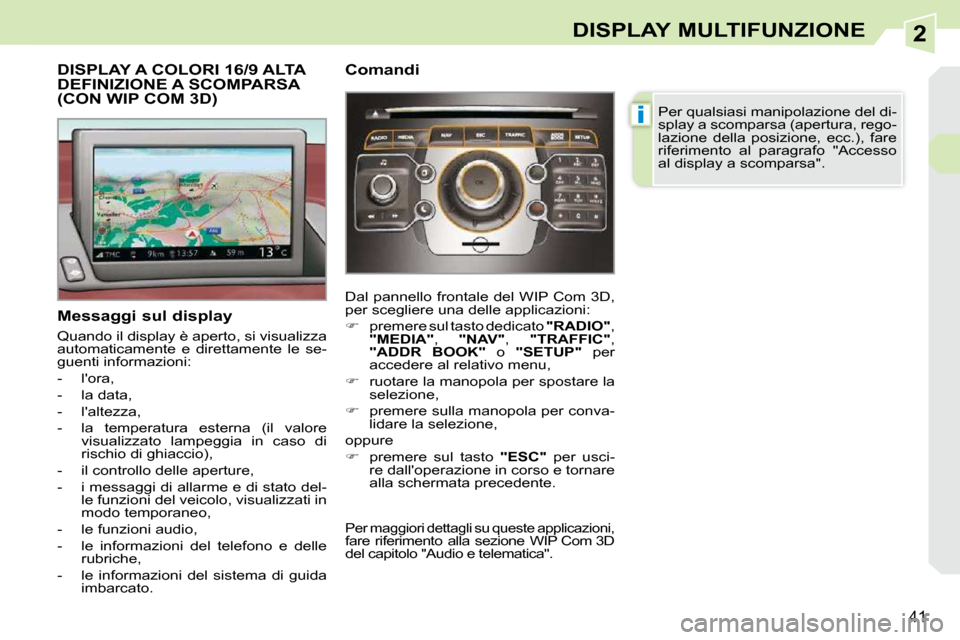 Peugeot 308 CC 2009  Manuale del proprietario (in Italian) 2
i
41
DISPLAY MULTIFUNZIONE
           DISPLAY A COLORI 16/9 ALTA DEFINIZIONE A SCOMPARSA (CON WIP COM 3D) 
  Messaggi sul display  
 Quando il display è aperto, si visualizza  
automaticamente  e  