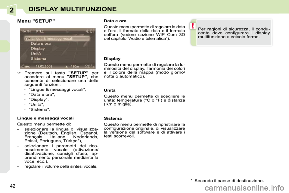 Peugeot 308 CC 2009  Manuale del proprietario (in Italian) 2
!
42
DISPLAY MULTIFUNZIONE
  Menu "SETUP"  
   
�    Premere  sul  tasto    "SETUP"   per 
accedere  al  menu    "SETUP" ,  che 
consente  di  selezionare  una  delle  
seguenti funzioni: 
   -  