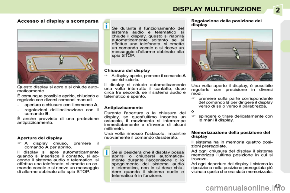 Peugeot 308 CC 2009  Manuale del proprietario (in Italian) 2
i
i
43
DISPLAY MULTIFUNZIONE
  Accesso al display a scomparsa  
  Apertura del display  
   
�    A  display  chiuso,  premere  il 
 comando   A  per aprirlo.  
 Il  display  si  apre  automatica