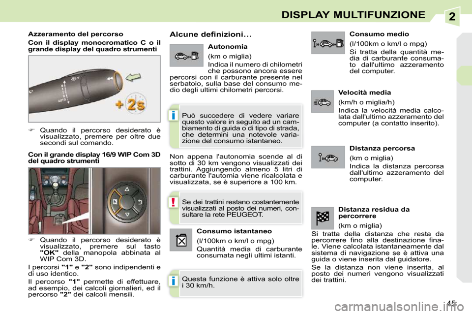 Peugeot 308 CC 2009  Manuale del proprietario (in Italian) 2
!
i
i
45
DISPLAY MULTIFUNZIONE
   
�    Quando  il  percorso  desiderato  è 
visualizzato,  premere  per  oltre  due  
secondi sul comando.  
  Azzeramento del percorso  
  
Con  il  display  mo
