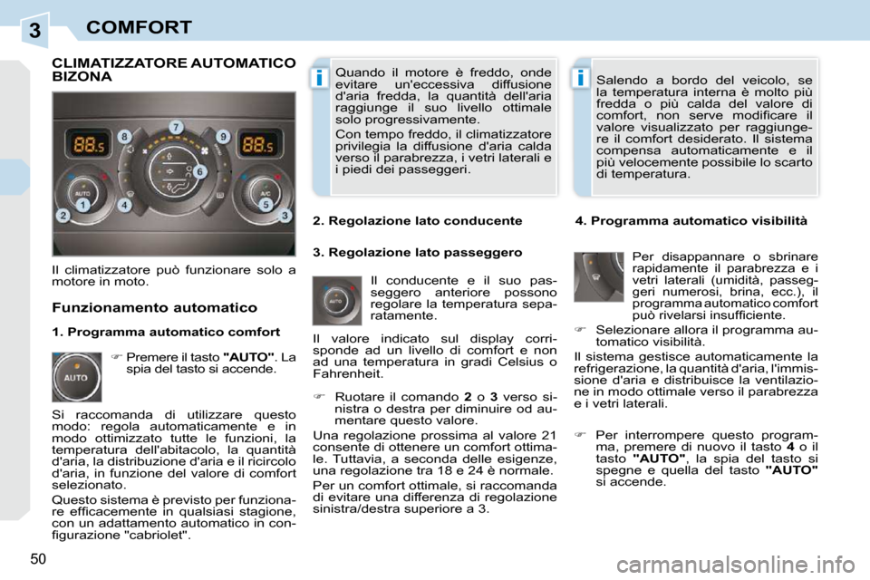 Peugeot 308 CC 2009  Manuale del proprietario (in Italian) 3
ii
50
COMFORT
 Quando  il  motore  è  freddo,  onde  
evitare  uneccessiva  diffusione 
daria  fredda,  la  quantità  dellaria 
raggiunge  il  suo  livello  ottimale 
solo progressivamente.  
C