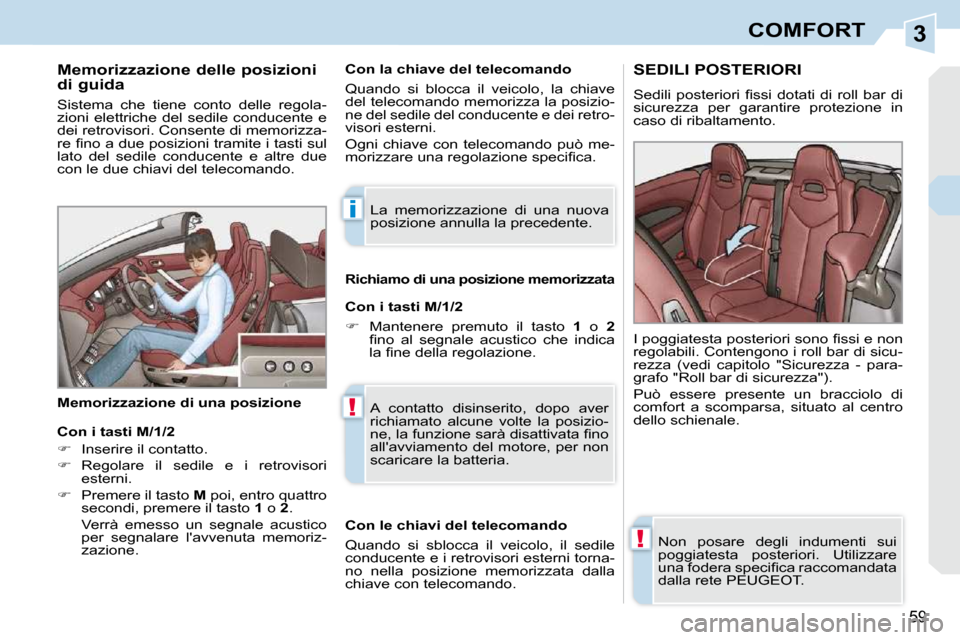 Peugeot 308 CC 2009  Manuale del proprietario (in Italian) 3
i
!
!
59
COMFORT
  Memorizzazione delle posizioni  
di guida  
 Sistema  che  tiene  conto  delle  regola- 
zioni elettriche del sedile conducente e 
dei retrovisori. Consente di memorizza-
�r�e� �
