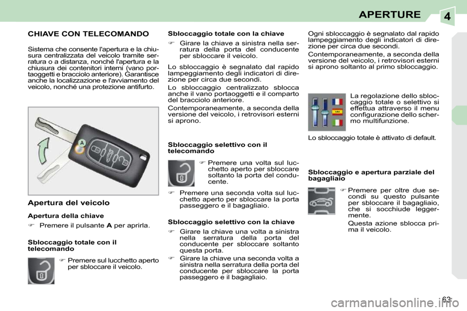 Peugeot 308 CC 2009  Manuale del proprietario (in Italian) 4
63
APERTURE
   Sbloccaggio e apertura parziale del  
bagagliaio    
�    Premere  per  oltre  due  se-
condi  su  questo  pulsante 
per  sbloccare  il  bagagliaio, 
che  si  socchiude  legger-
me