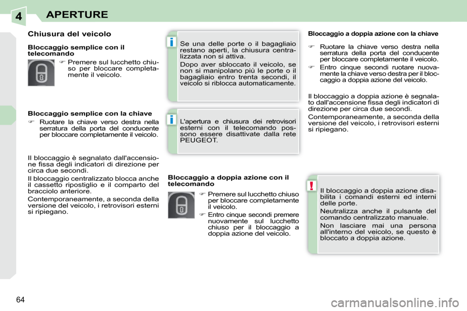 Peugeot 308 CC 2009  Manuale del proprietario (in Italian) 4
!
i
i
64
APERTURE
 Il bloccaggio a doppia azione disa- 
bilita  i  comandi  esterni  ed  interni 
delle porte.  
 Neutralizza  anche  il  pulsante  del  
comando centralizzato manuale.  
 Non  lasci