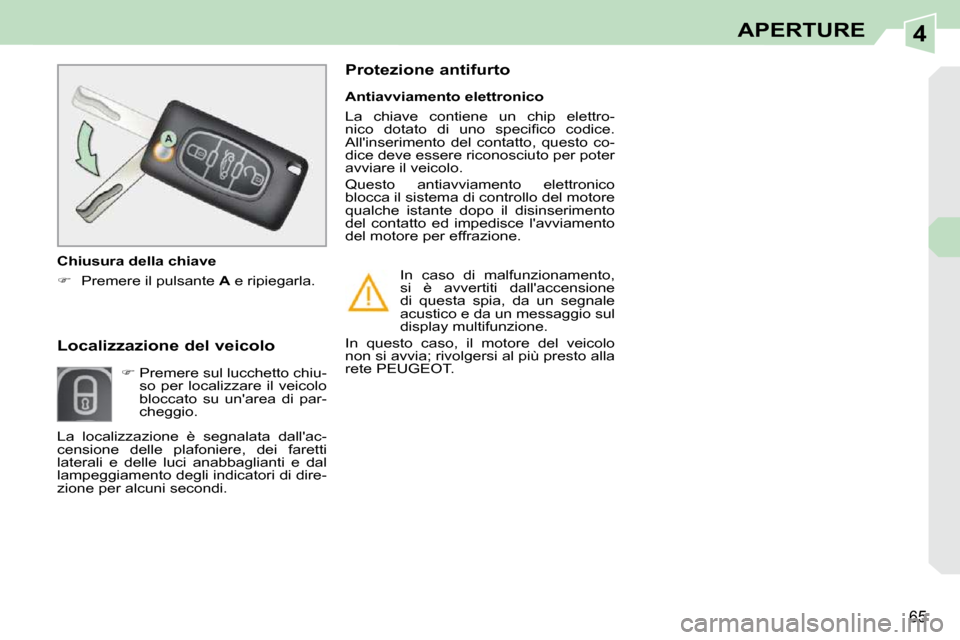Peugeot 308 CC 2009  Manuale del proprietario (in Italian) 4
65
APERTURE
  Localizzazione del veicolo          
   
�   Premere sul lucchetto chiu-
so  per  localizzare  il  veicolo  
bloccato  su  unarea  di  par-
cheggio.     Antiavviamento elettronico 