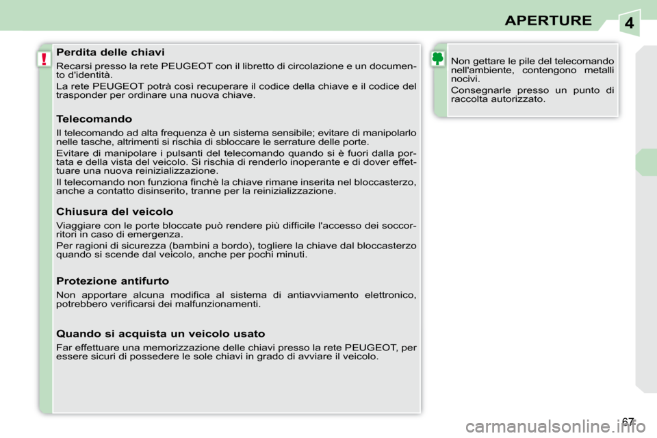 Peugeot 308 CC 2009  Manuale del proprietario (in Italian) 4
!
67
APERTURE
  Perdita delle chiavi  
 Recarsi presso la rete PEUGEOT con il libretto di circolazione e un documen-
to didentità.  
 La rete PEUGEOT potrà così recuperare il codice della chiave