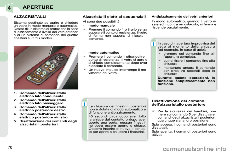 Peugeot 308 CC 2009  Manuale del proprietario (in Italian) 4
i
i
70
APERTURE
� �L�a�  �c�h�i�u�s�u�r�a�  �d�e�i�  �ﬁ� �n�e�s�t�r�i�n�i�  �p�o�s�t�e�r�i�o�r�i�  
non è dotata di modo automatico e 
di funzione antipizzicamento.  
 45  secondi  circa  dopo  a