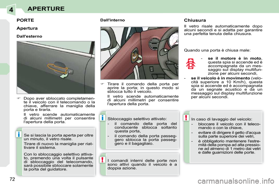 Peugeot 308 CC 2009  Manuale del proprietario (in Italian) 4
!
i
i!
72
APERTURE
PORTE 
   
�    Dopo aver sbloccato completamen-
te  il  veicolo  con  il  telecomando  o  la  
chiave,  afferrare  la  maniglia  della 
porta e tirarla.  
  Il  vetro  scende 