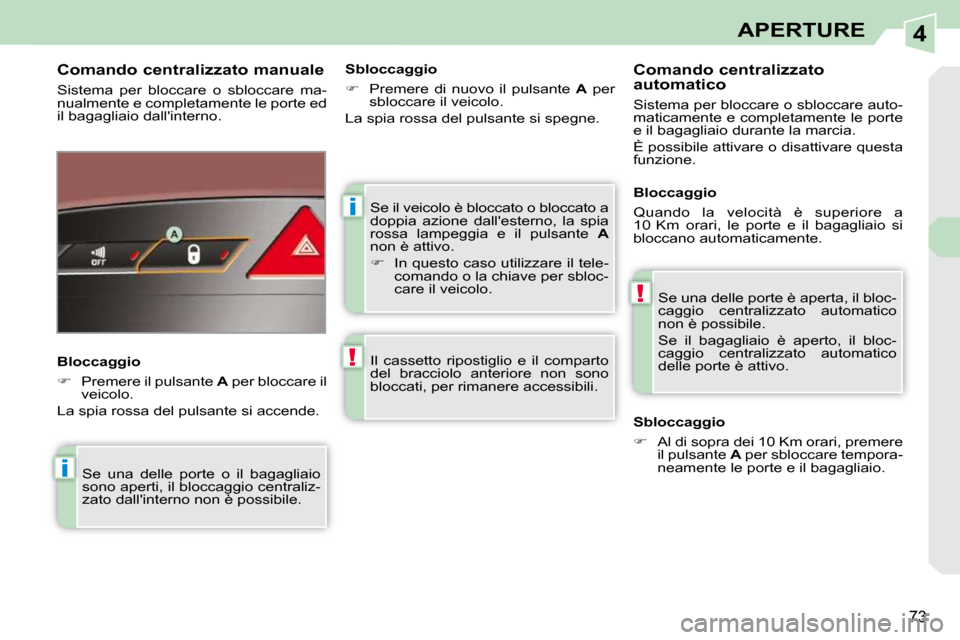Peugeot 308 CC 2009  Manuale del proprietario (in Italian) 4
i
!
i
!
73
APERTURE
 Se il veicolo è bloccato o bloccato a  
doppia  azione  dallesterno,  la  spia 
rossa  lampeggia  e  il  pulsante   A  
non è attivo.  
   
�    In questo caso utilizzare 