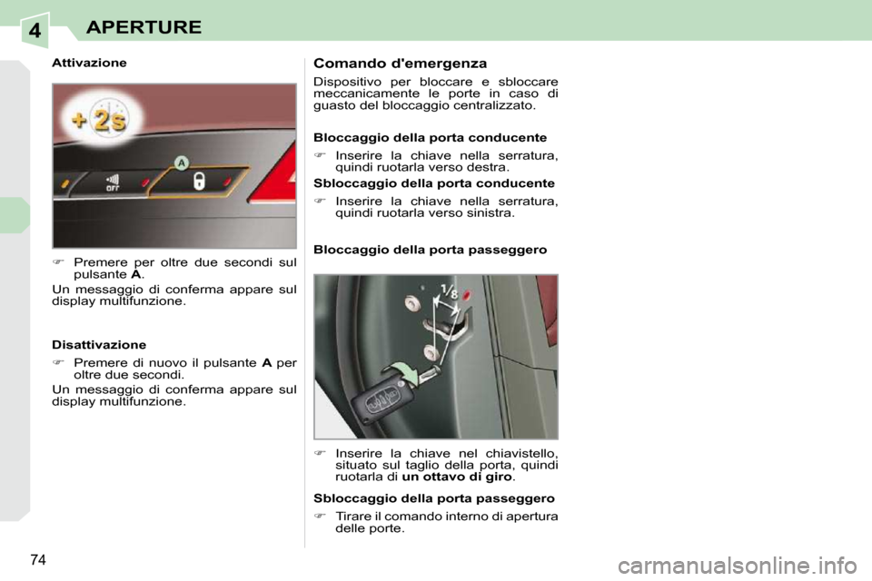 Peugeot 308 CC 2009  Manuale del proprietario (in Italian) 4
74
APERTURE
  Attivazione  
   
�    Premere  per  oltre  due  secondi  sul 
pulsante   A .  
 Un  messaggio  di  conferma  appare  sul  
display multifunzione.   
  Disattivazione  
   
�    