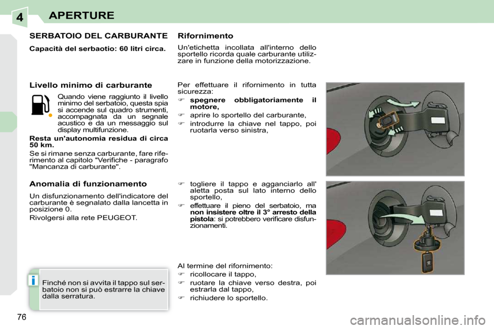 Peugeot 308 CC 2009  Manuale del proprietario (in Italian) 4
i
76
APERTURE
 Finché non si avvita il tappo sul ser- 
batoio non si può estrarre la chiave 
dalla serratura.  
SERBATOIO DEL CARBURANTE 
  
Capacità del serbaotio: 60 litri circa.   
 Per  effet