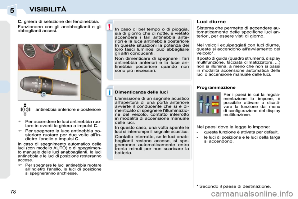 Peugeot 308 CC 2009  Manuale del proprietario (in Italian) 5
!
i
78
VISIBILITÀ
  Luci diurne  
 Sistema che permette di accendere au- 
�t�o�m�a�t�i�c�a�m�e�n�t�e�  �d�e�l�l�e�  �s�p�e�c�i�ﬁ� �c�h�e�  �l�u�c�i�  �a�n�-
teriori, per essere visti di giorno.  