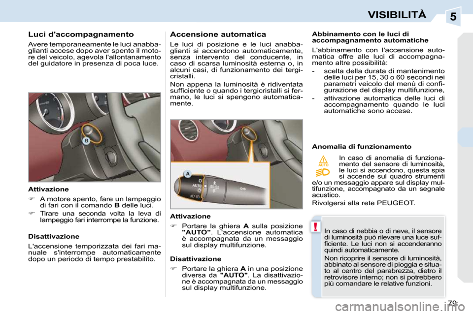 Peugeot 308 CC 2009  Manuale del proprietario (in Italian) 5
!
AUTO
79
VISIBILITÀ
  Luci daccompagnamento  
 Avere temporaneamente le luci anabba- 
glianti accese dopo aver spento il moto-
re del veicolo, agevola lallontanamento 
del guidatore in presenza 