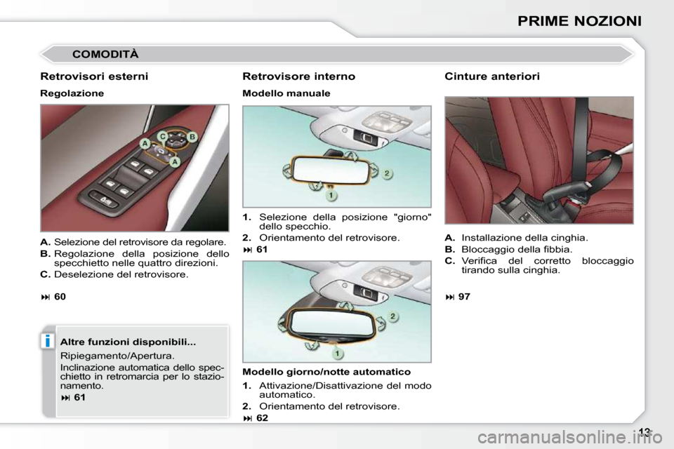 Peugeot 308 CC 2009  Manuale del proprietario (in Italian) i
PRIME NOZIONI
 COMODITÀ 
  Retrovisori esterni  
  Regolazione    Altre funzioni disponibili...  
 Ripiegamento/Apertura . 
 Inclinazione  automatica  dello  spec- 
chietto  in  retromarcia  per  l