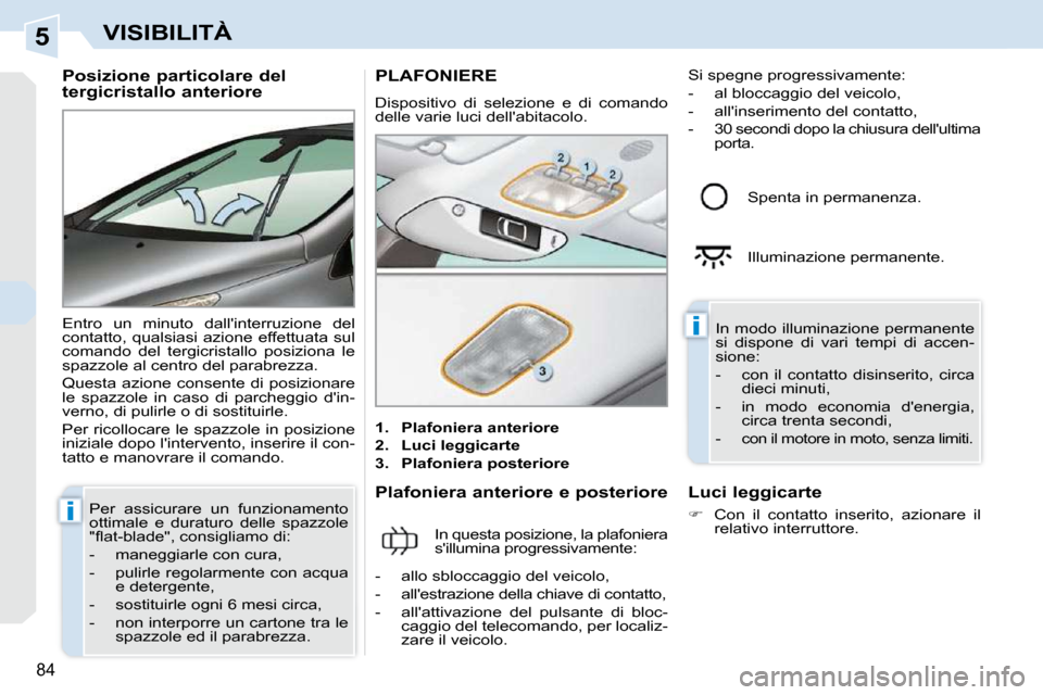 Peugeot 308 CC 2009  Manuale del proprietario (in Italian) 5
i
i
84
VISIBILITÀ
  Posizione particolare del  
tergicristallo anteriore  
 Entro  un  minuto  dallinterruzione  del  
contatto,  qualsiasi  azione  effettuata  sul 
comando  del  tergicristallo  