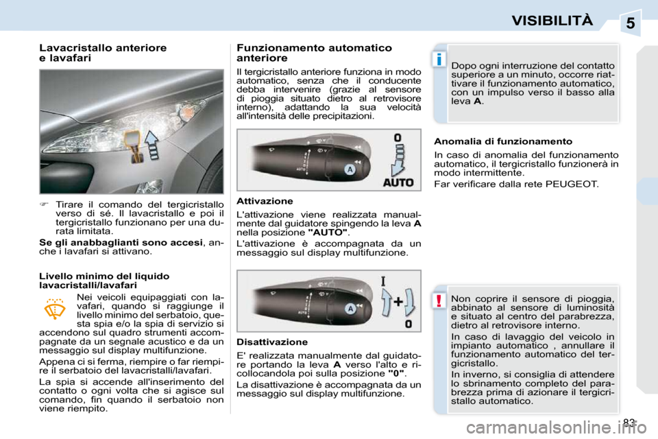 Peugeot 308 CC 2009  Manuale del proprietario (in Italian) 5
!
i
83
VISIBILITÀ
  Lavacristallo anteriore  
e lavafari  
   
�    Tirare  il  comando  del  tergicristallo 
verso  di  sé.  Il  lavacristallo  e  poi  il  
tergicristallo funzionano per una d