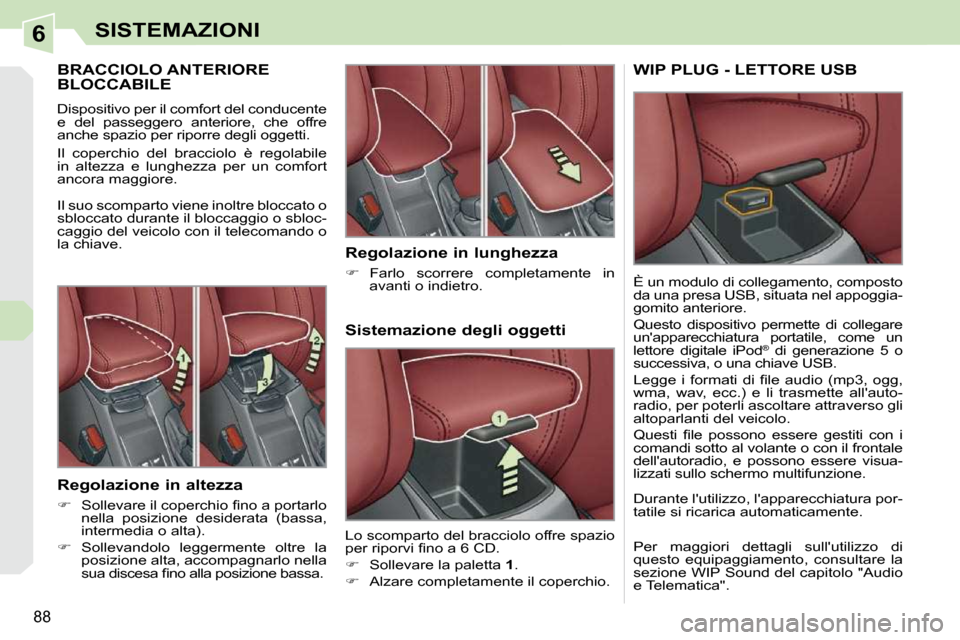 Peugeot 308 CC 2009  Manuale del proprietario (in Italian) 6
88
SISTEMAZIONI
       BRACCIOLO ANTERIORE BLOCCABILE 
 Dispositivo per il comfort del conducente 
e  del  passeggero  anteriore,  che  offre 
anche spazio per riporre degli oggetti.  
 Il  coperchi