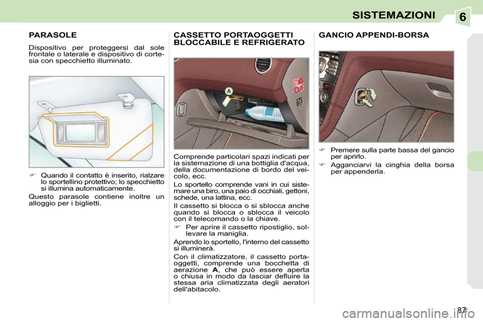 Peugeot 308 CC 2009  Manuale del proprietario (in Italian) 6
87
SISTEMAZIONI
CASSETTO PORTAOGGETTI BLOCCABILE E REFRIGERATO 
 Comprende particolari spazi indicati per  
la sistemazione di una bottiglia dacqua, 
della  documentazione  di  bordo  del  vei-
col