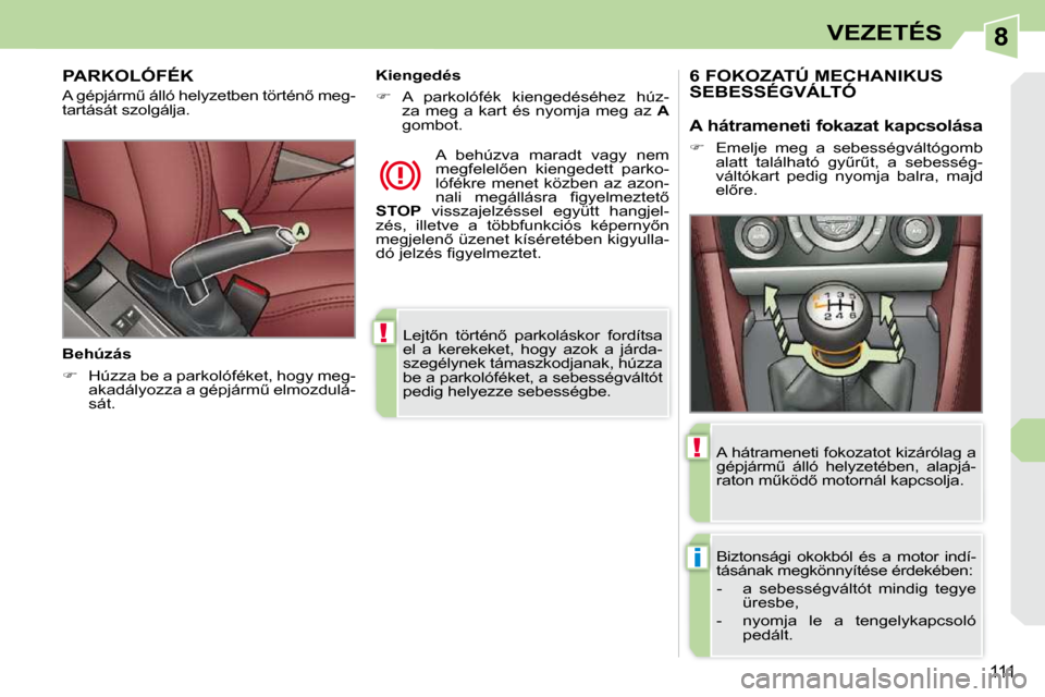 Peugeot 308 CC 2009  Kezelési útmutató (in Hungarian) 8
!
i
!
111
VEZETÉS
� �L�e�j�t5�n�  �t�ö�r�t�é�n5�  �p�a�r�k�o�l�á�s�k�o�r�  �f�o�r�d�í�t�s�a�  
�e�l�  �a�  �k�e�r�e�k�e�k�e�t�,�  �h�o�g�y�  �a�z�o�k�  �a�  �j�á�r�d�a�-
�s�z�e�g�é�l�y�n�e�