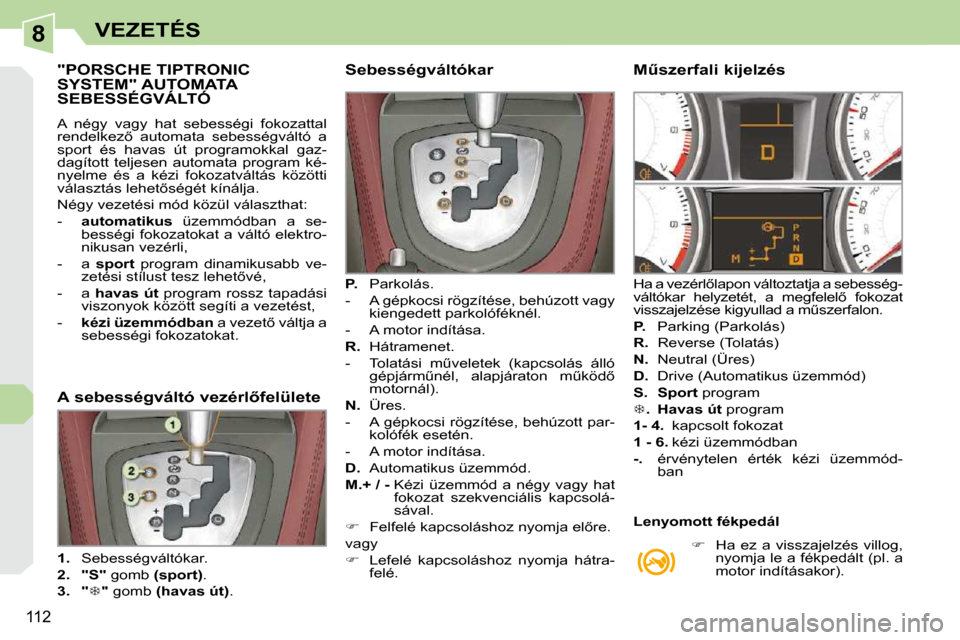 Peugeot 308 CC 2009  Kezelési útmutató (in Hungarian) 8
112
VEZETÉS
           "PORSCHE TIPTRONIC SYSTEM" AUTOMATA SEBESSÉGVÁLTÓ 
� �A�  �n�é�g�y�  �v�a�g�y�  �h�a�t�  �s�e�b�e�s�s�é�g�i�  �f�o�k�o�z�a�t�t�a�l�  
�r�e�n�d�e�l�k�e�z5�  �a�u�t�o�m�a