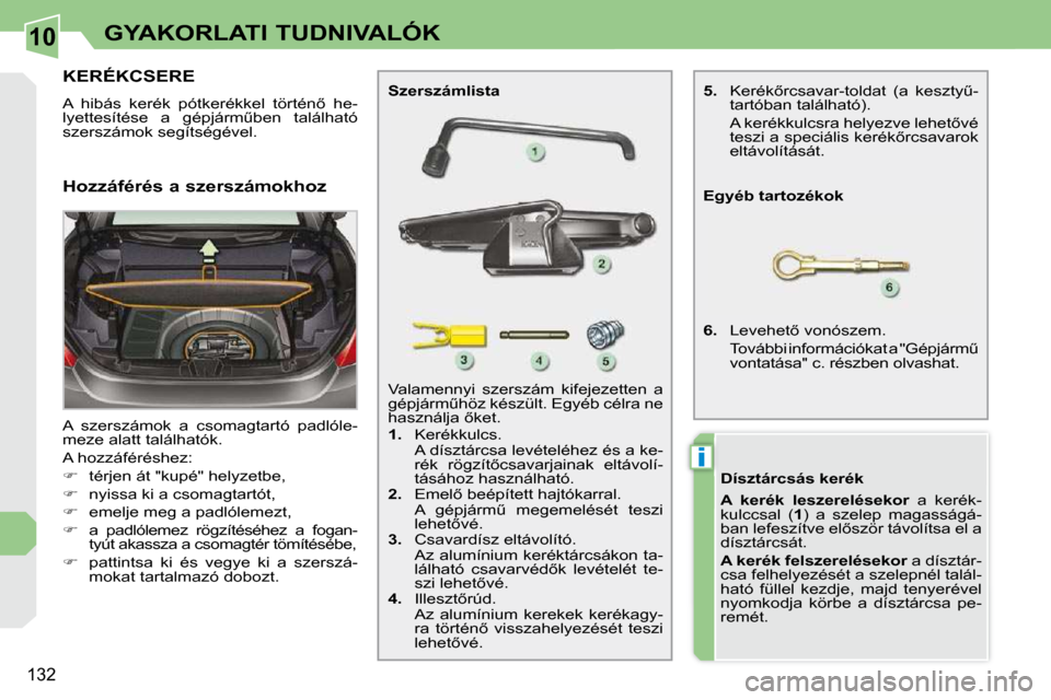 Peugeot 308 CC 2009  Kezelési útmutató (in Hungarian) 10
i
132
GYAKORLATI TUDNIVALÓK
           KERÉKCSERE 
� �A�  �h�i�b�á�s�  �k�e�r�é�k�  �p�ó�t�k�e�r�é�k�k�e�l�  �t�ö�r�t�é�n5�  �h�e�- 
�l�y�e�t�t�e�s�í�t�é�s�e�  �a�  �g�é�p�j�á�r�mC�b�