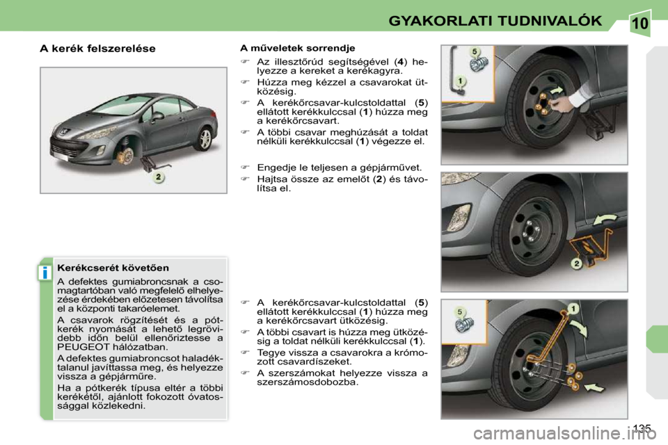 Peugeot 308 CC 2009  Kezelési útmutató (in Hungarian) 10
i
135
GYAKORLATI TUDNIVALÓK
� � �K�e�r�é�k�c�s�e�r�é�t� �k�ö�v�e�t5�e�n�  
 A  defektes  gumiabroncsnak  a  cso- 
�m�a�g�t�a�r�t�ó�b�a�n� �v�a�l�ó� �m�e�g�f�e�l�e�l5� �e�l�h�e�l�y�e�-
�z�é