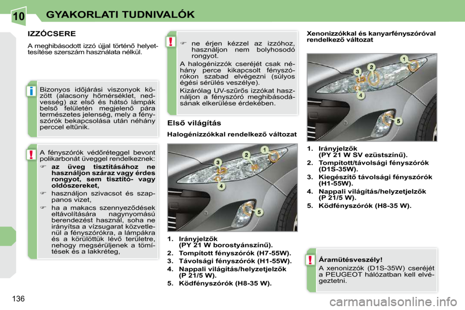 Peugeot 308 CC 2009  Kezelési útmutató (in Hungarian) 10
i
!
!
!
136
GYAKORLATI TUDNIVALÓK
  Áramütésveszély!  
 A  xenonizzók  (D1S-35W)  cseréjét  
a  PEUGEOT  hálózatban  kell  elvé-
geztetni.  
         IZZÓCSERE 
� �A�  �m�e�g�h�i�b�á�s