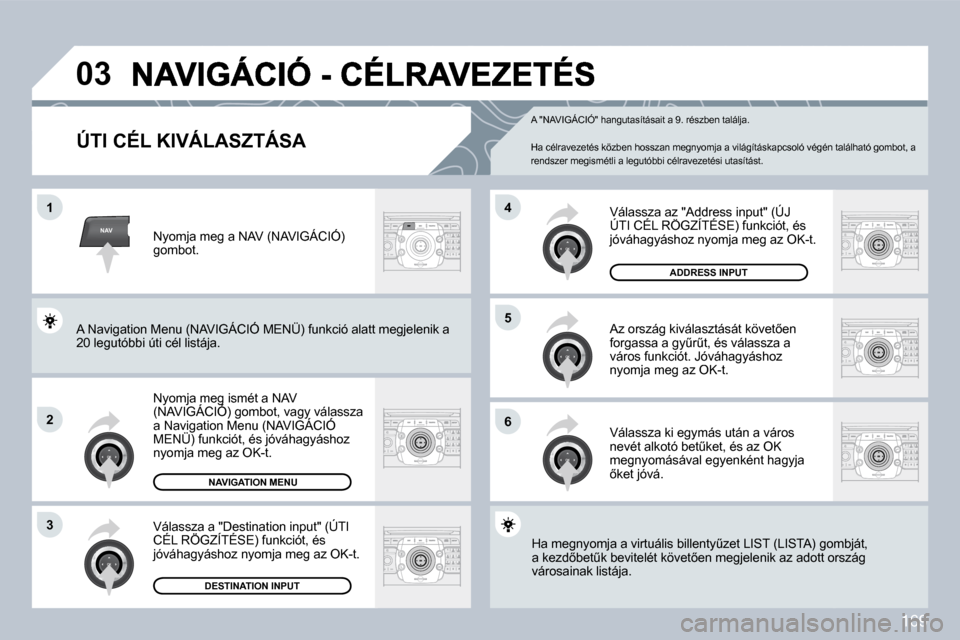 Peugeot 308 CC 2009  Kezelési útmutató (in Hungarian) 169
NAV
�0�3
�1
�2
3
�6
�5
�4
� � �Ú�T�I� �C�É�L� �K�I�V�Á�L�A�S�Z�T�Á�S�A� 
� �N�y�o�m�j�a� �m�e�g� �i�s�m�é�t� �a� �N�A�V� �(�N�A�V�I�G�Á�C�I�Ó�)� �g�o�m�b�o�t�,� �v�a�g�y� �v�á�l�a�s�s�z�a�