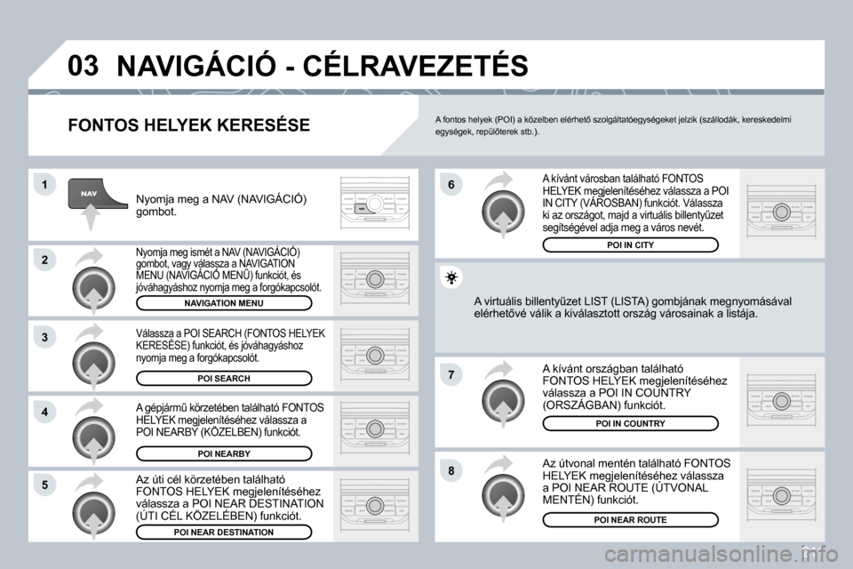 Peugeot 308 CC 2009  Kezelési útmutató (in Hungarian) 211
�0�3
�1
�2
�3
�4
�7
�8�5
�6
� �N�A�V�I�G�Á�C�I�Ó� �-� �C�É�L�R�A�V�E�Z�E�T�É�S� 
  FONTOS HELYEK KERESÉSE 
� �N�y�o�m�j�a� �m�e�g� �a� �N�A�V� �(�N�A�V�I�G�Á�C�I�Ó�)� �g�o�m�b�o�t�.� 
 N�y�
