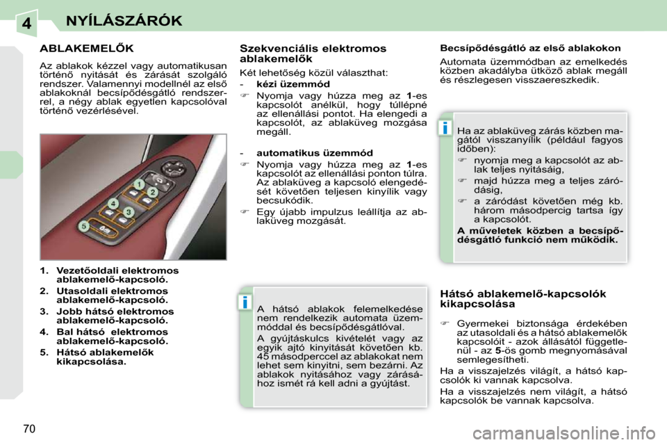Peugeot 308 CC 2009  Kezelési útmutató (in Hungarian) 4
i
i
70
NYÍLÁSZÁRÓK
 A  hátsó  ablakok  felemelkedése  
nem  rendelkezik  automata  üzem-
�m�ó�d�d�a�l� �é�s� �b�e�c�s�í�p5�d�é�s�g�á�t�l�ó�v�a�l�.�  
� �A�  �g�y�ú�j�t�á�s�k�u�l�c�s