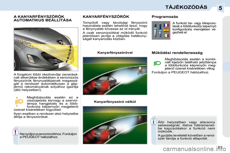 Peugeot 308 CC 2009  Kezelési útmutató (in Hungarian) 5
!
�i
�8�1
TÁJÉKOZÓDÁS
       A KANYARFÉNYSZÓRÓK �A�U�T�O�M�A�T�I�K�U�S� �B�E�Á�L�L�Í�T�Á�S�A� 
� �N�e� �n�y�ú�l�j�o�n� �a� �x�e�n�o�n�i�z�z�ó�k�h�o�z�.� �F�o�r�d�u�l�j�o�n�  
�a� �P�E�U�