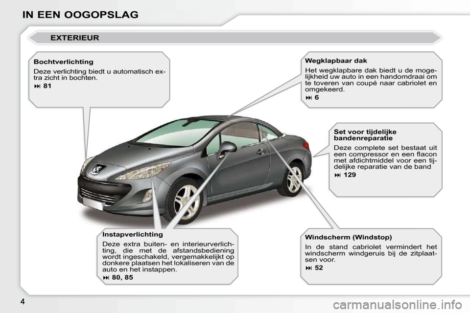 Peugeot 308 CC 2009 Handleiding (in Dutch) IN EEN OOGOPSLAG Instapverlichting
Deze extra buiten- en interieurverlich-
ting, die met de afstandsbediening
wordt ingeschakeld, vergemakkelijkt op
donkere plaatsen het lokaliseren van Peugeot 308 CC 2009 Handleiding (in Dutch) IN EEN OOGOPSLAG Instapverlichting
Deze extra buiten- en interieurverlich-
ting, die met de afstandsbediening
wordt ingeschakeld, vergemakkelijkt op
donkere plaatsen het lokaliseren van