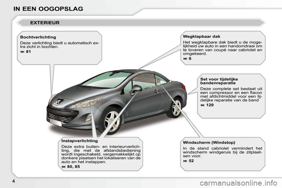 Peugeot 308 CC 2009  Handleiding (in Dutch) IN EEN OOGOPSLAG  Instapverlichting  
 Deze  extra  buiten-  en  interieurverlich- 
ting,  die  met  de  afstandsbediening 
wordt ingeschakeld, vergemakkelijkt op 
donkere plaatsen het lokaliseren van