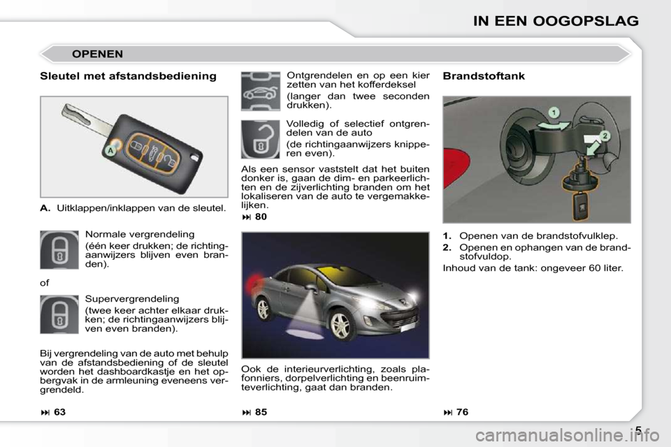 Peugeot 308 CC 2009  Handleiding (in Dutch) IN EEN OOGOPSLAG
  Sleutel met afstandsbediening  
   
A.    Uitklappen/inklappen van de sleutel.  
 Normale vergrendeling   
(één keer drukken; de richting- 
aanwijzers  blijven  even  bran-
den). 