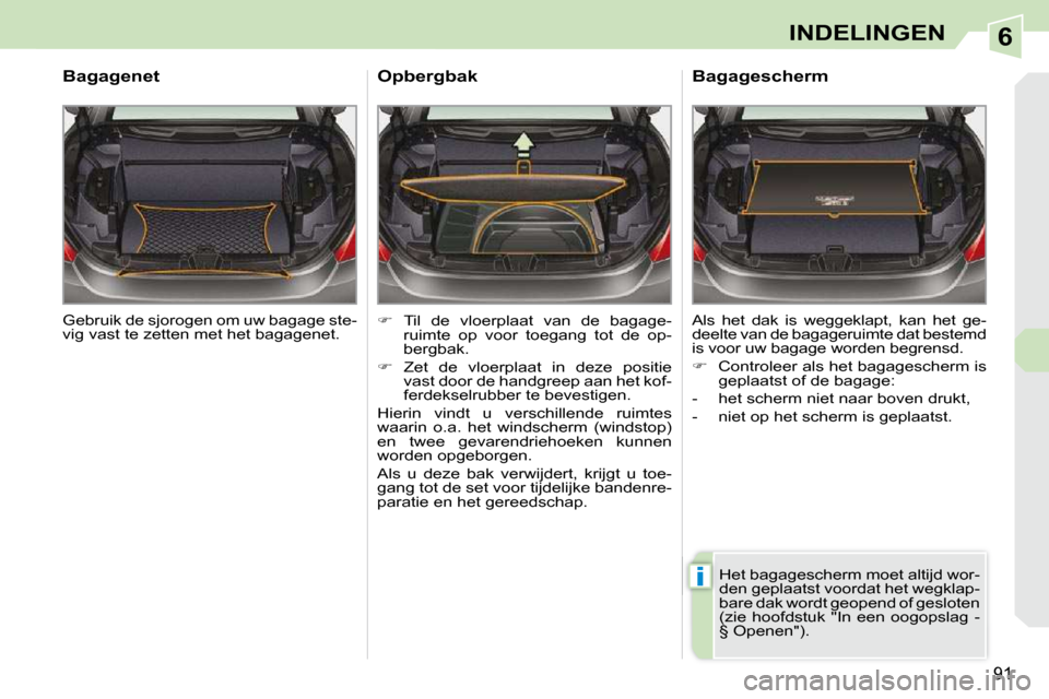 Peugeot 308 CC 2009  Handleiding (in Dutch) 6
i
91
INDELINGEN
� �G�e�b�r�u�i�k� �d�e� �s�j�o�r�o�g�e�n� �o�m� �u�w� �b�a�g�a�g�e� �s�t�e�- 
�v�i�g� �v�a�s�t� �t�e� �z�e�t�t�e�n� �m�e�t� �h�e�t� �b�a�g�a�g�e�n�e�t�.� � 
  Bagagenet 
   
��   