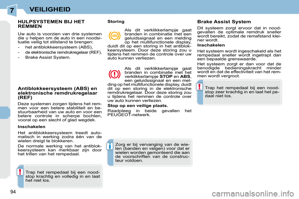 Peugeot 308 CC 2009  Handleiding (in Dutch) 7
!
i
!
94
VEILIGHEID
             HULPSYSTEMEN BIJ HET REMMEN 
 Uw  auto  is  voorzien  van  drie  systemen  
die u helpen om de auto in een noodsi-
tuatie veilig tot stilstand te brengen:  
   -   h