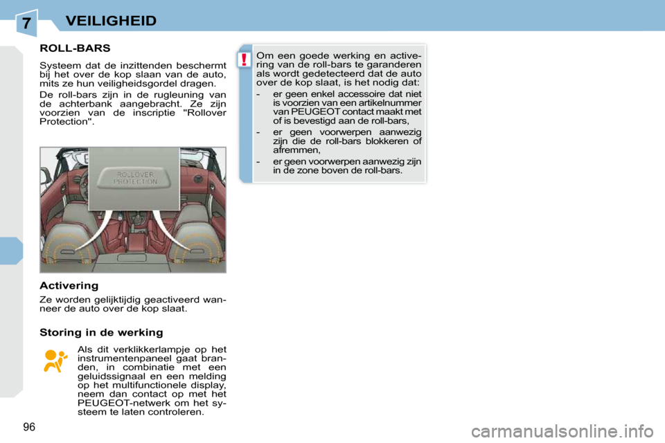 Peugeot 308 CC 2009  Handleiding (in Dutch) 7
!
96
VEILIGHEID
       ROLL-BARS 
 Systeem  dat  de  inzittenden  beschermt  
bij  het  over  de  kop  slaan  van  de  auto, 
mits ze hun veiligheidsgordel dragen.  
 De  roll-bars  zijn  in  de  ru