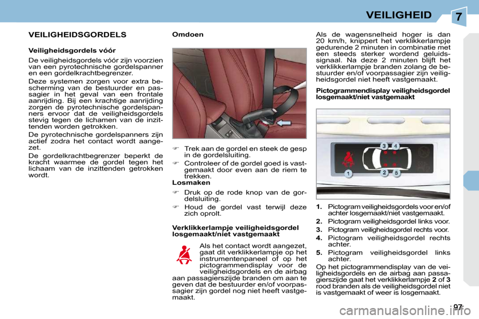 Peugeot 308 CC 2009  Handleiding (in Dutch) 7VEILIGHEID
  VEILIGHEIDSGORDELS  
  Veiligheidsgordels vóór  
 De veiligheidsgordels vóór zijn voorzien  
van  een  pyrotechnische  gordelspanner 
en een gordelkrachtbegrenzer.  
 Deze  systemen 