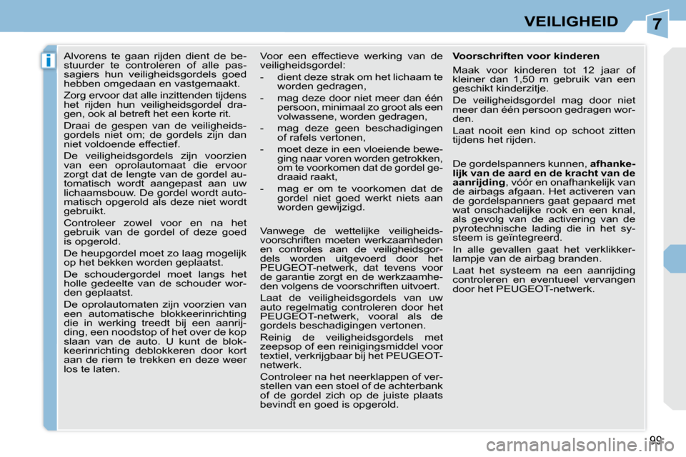 Peugeot 308 CC 2009  Handleiding (in Dutch) 7
i
99
VEILIGHEID
     Alvorens  te  gaan  rijden  dient  de  be- 
stuurder  te  controleren  of  alle  pas-
sagiers  hun  veiligheidsgordels  goed 
hebben omgedaan en vastgemaakt.  
 Zorg ervoor dat 