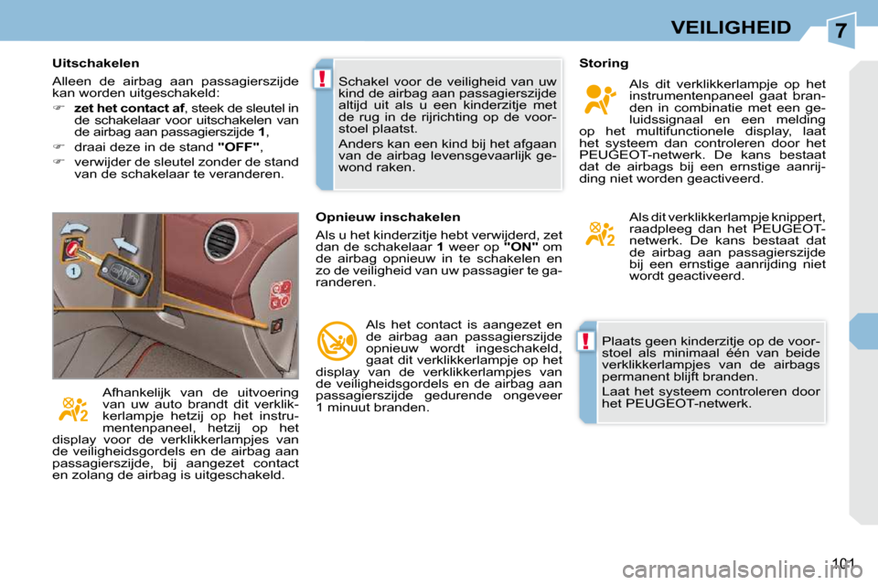 Peugeot 308 CC 2009  Handleiding (in Dutch) 7
!
!
101
VEILIGHEID
 Plaats geen kinderzitje op de voor- 
stoel  als  minimaal  één  van  beide 
verklikkerlampjes  van  de  airbags 
permanent blijft branden.  
 Laat  het  systeem  controleren  d